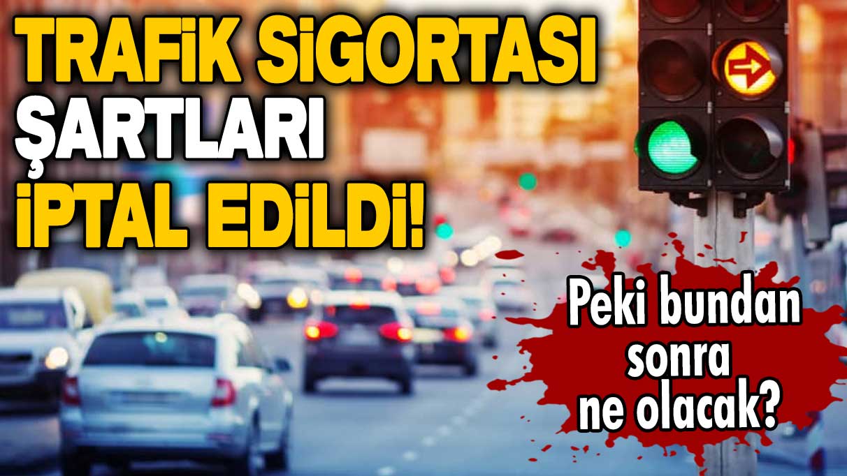 Trafik sigortası şartları iptal edildi! Peki bundan sonra ne olacak? İşte ayrıntılar...