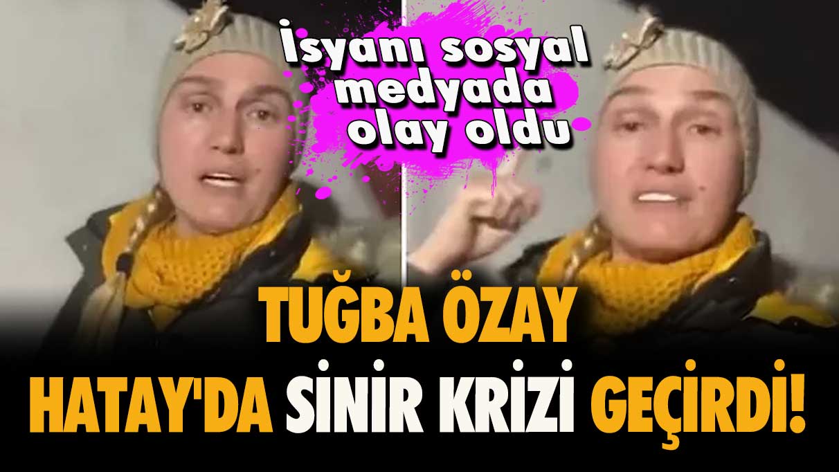 Çadır isyanı sosyal medyada olay olmuştu! Tuğba Özay, Hatay'da Sinir Krizi Geçirdi!