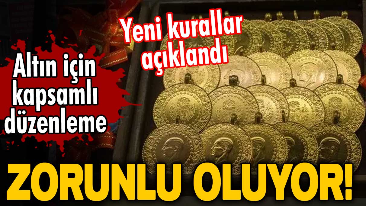 Altın için kapsamlı düzenleme! Yeni kurallar açıklandı: Zorunlu oluyor!