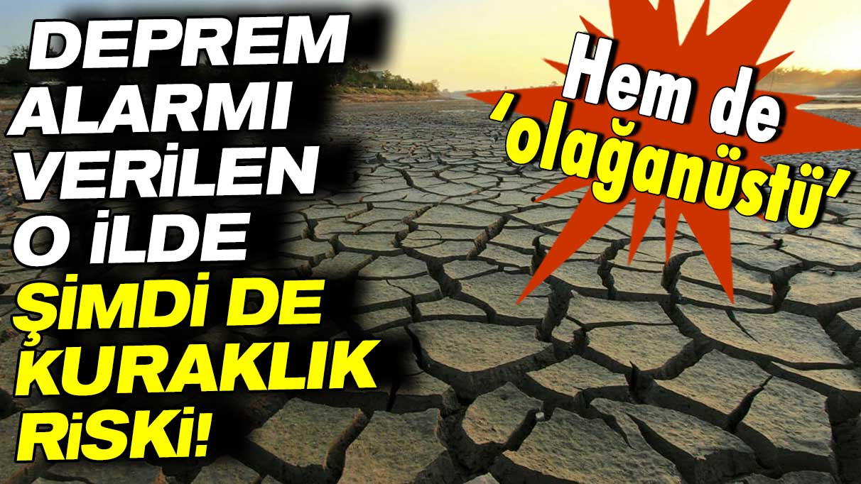 Deprem alarmı verilen o ilde şimdi de kuraklık riski!