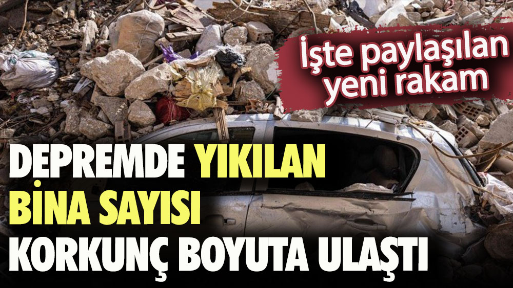 Depremde yıkılan bina sayısı korkunç boyuta yükseldi: İşte paylaşılan yeni rakam