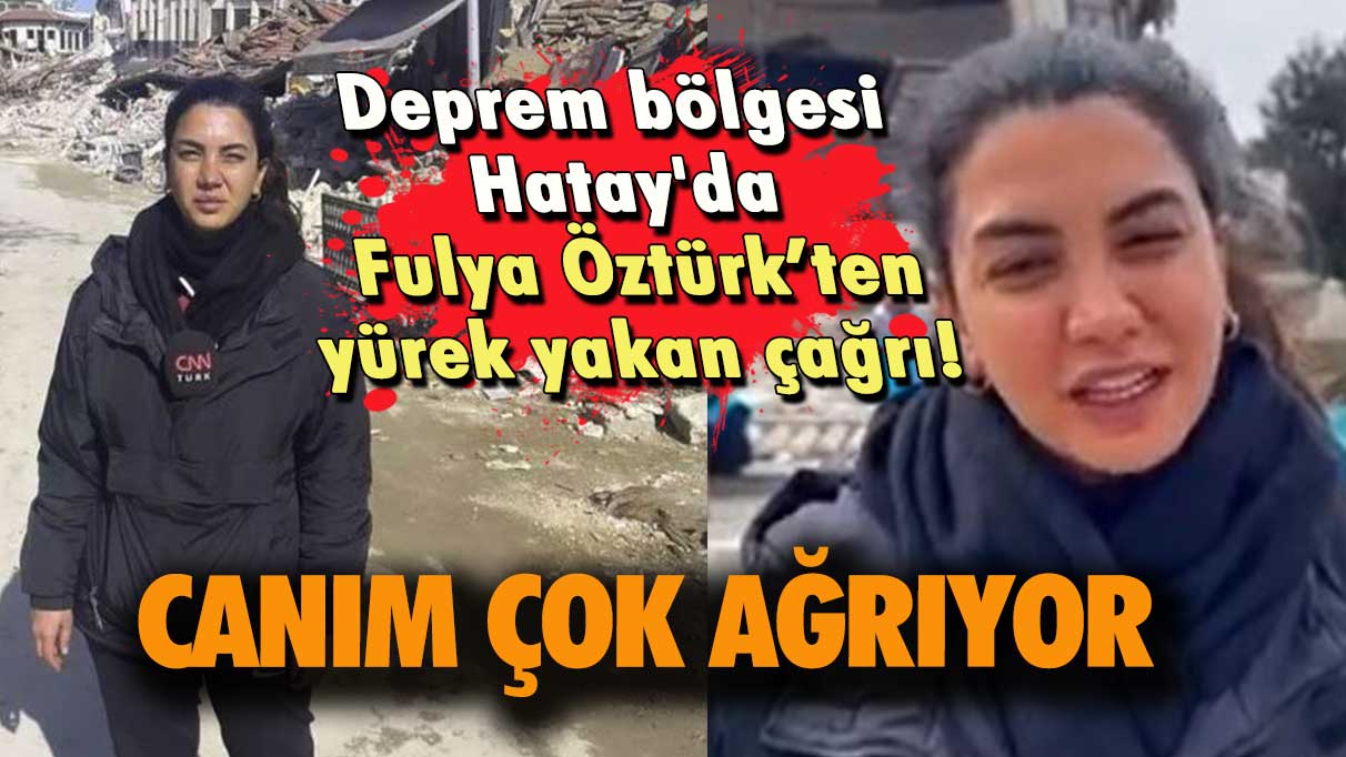 Deprem bölgesi Hatay’da Fulya Öztürk’ten yürek yakan çağrı! Canım çok ağrıyor