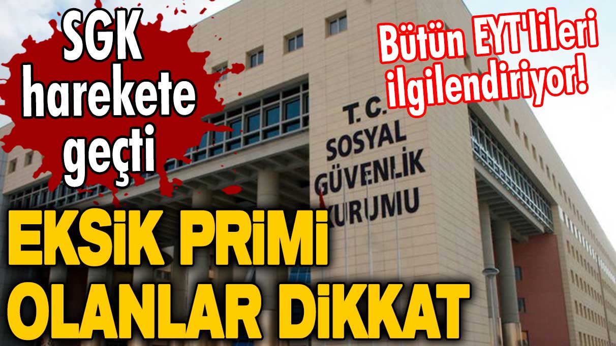 Bütün EYT'lileri ilgilendiriyor! SGK harekete geçti! Eksik primi olanlar dikkat