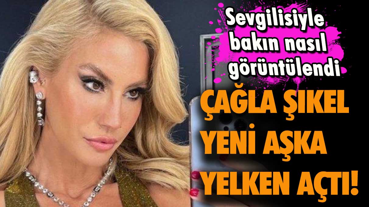 Çağla Şıkel  yeni aşka yelken açtı! Sevgilisiyle bakın nasıl görüntülendi