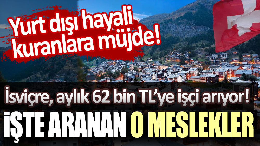 Yurt dışı hayali kuranlara müjde! İsviçre aylık 62 bin TL'ye 85 bin işçi arıyor: İşte aranan o meslekler