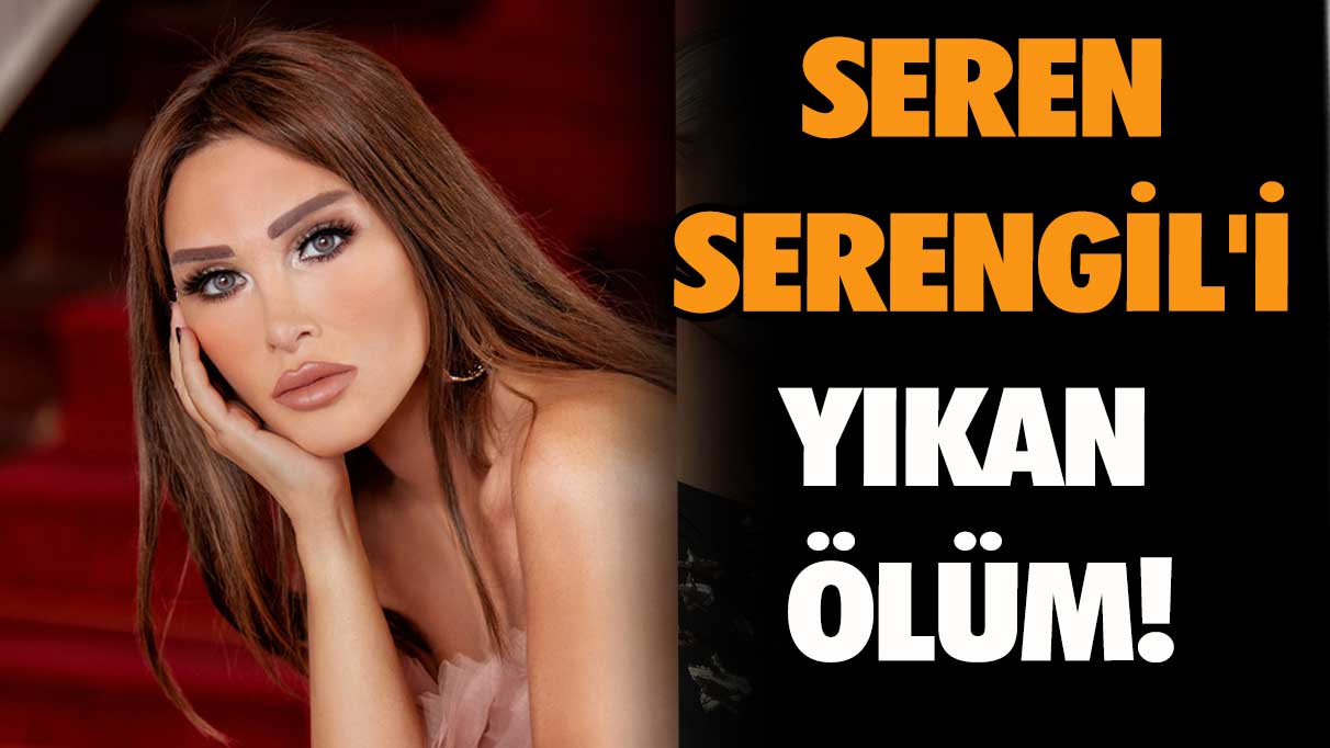 Seren Serengil'i yıkan ölüm!