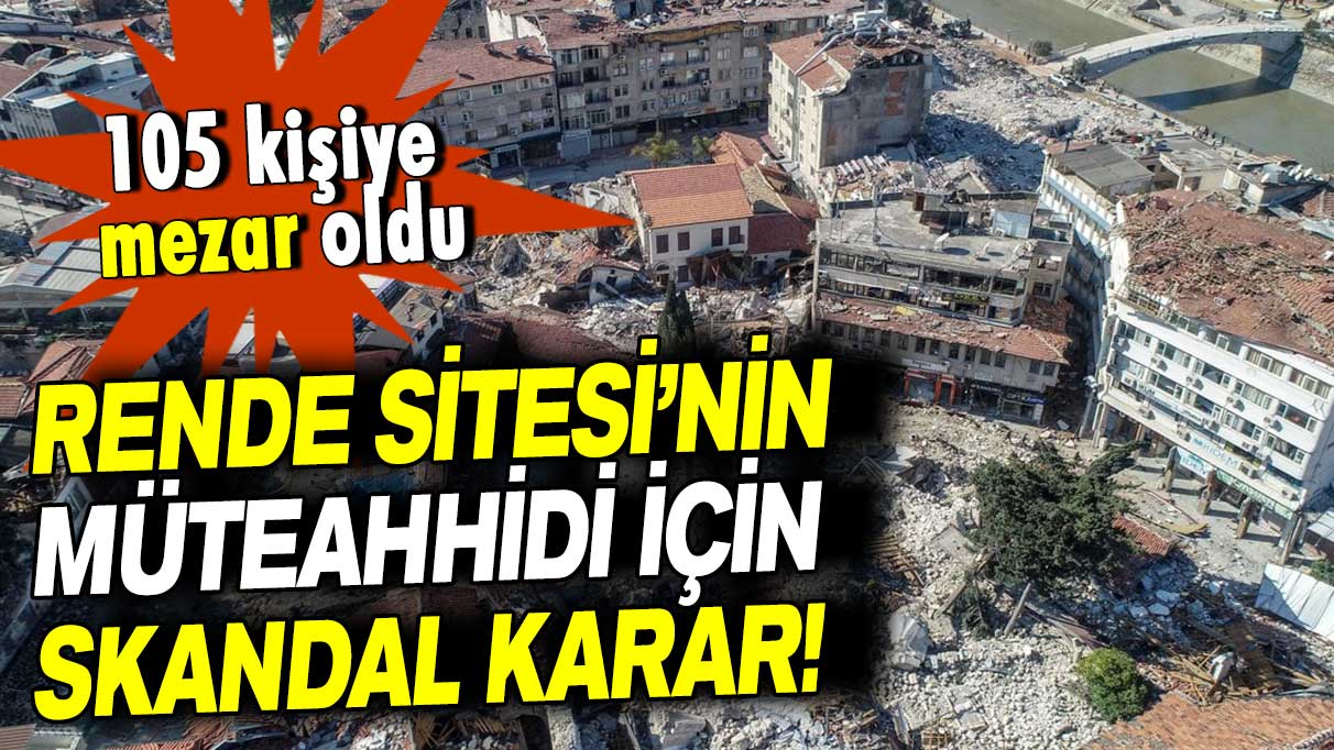 105 kişiye mezar olan Rende Sitesi’nin müteahhidi için skandal karar!