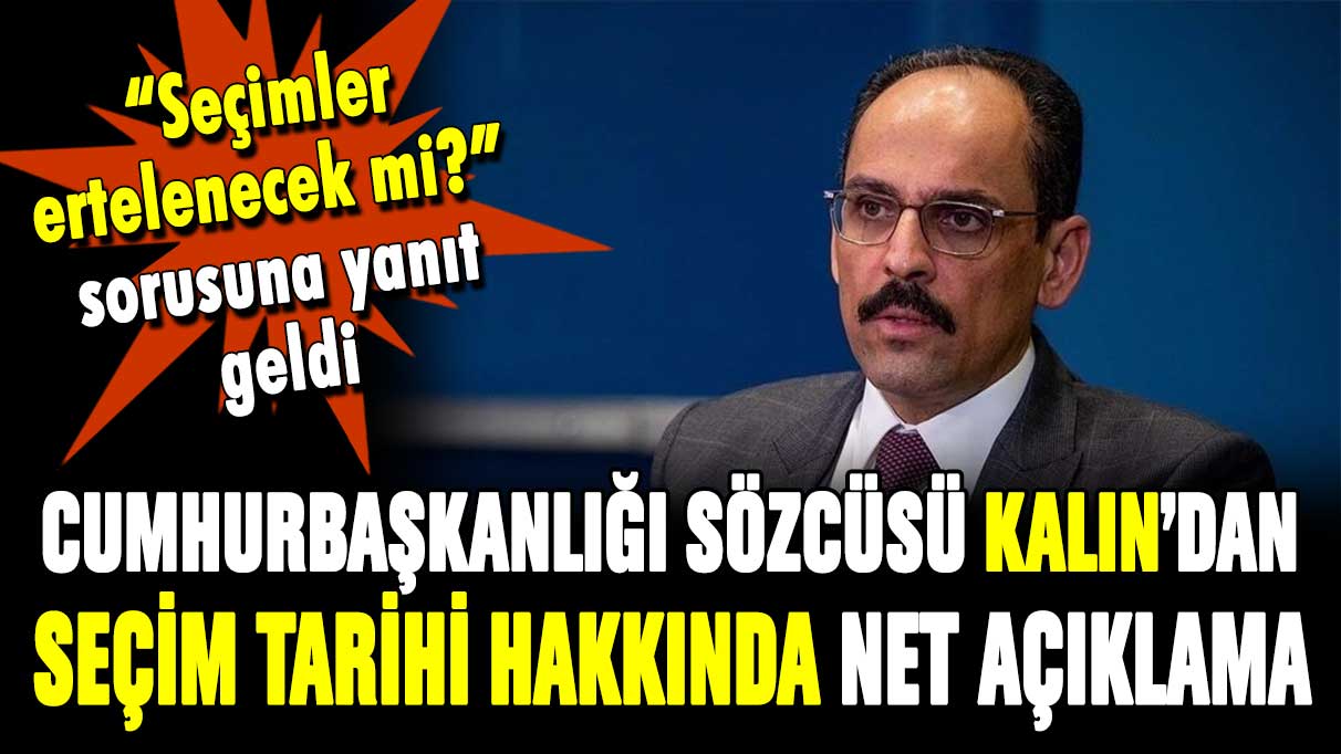 Seçimler ertelenecek mi? Cumhurbaşkanlığı Sözcüsü Kalın'dan net yanıt