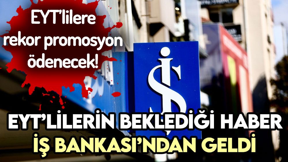 EYT'lilerin beklediği müjde İş Bankası'ndan geldi! EYT emeklisine verilecek promosyon belli oldu