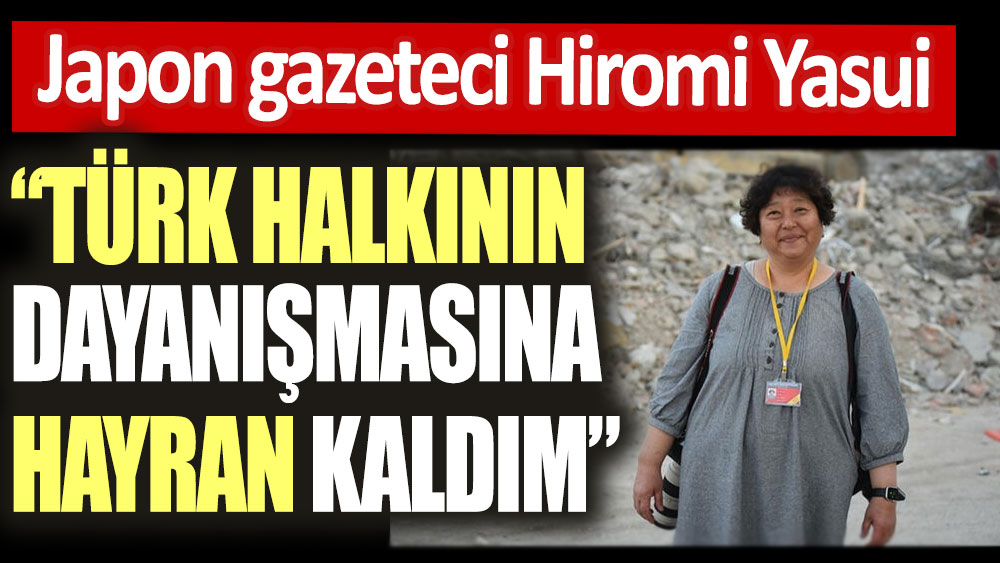 Japon gazeteci Hiromi Yasui: Türk halkının dayanışmasına hayran kaldım