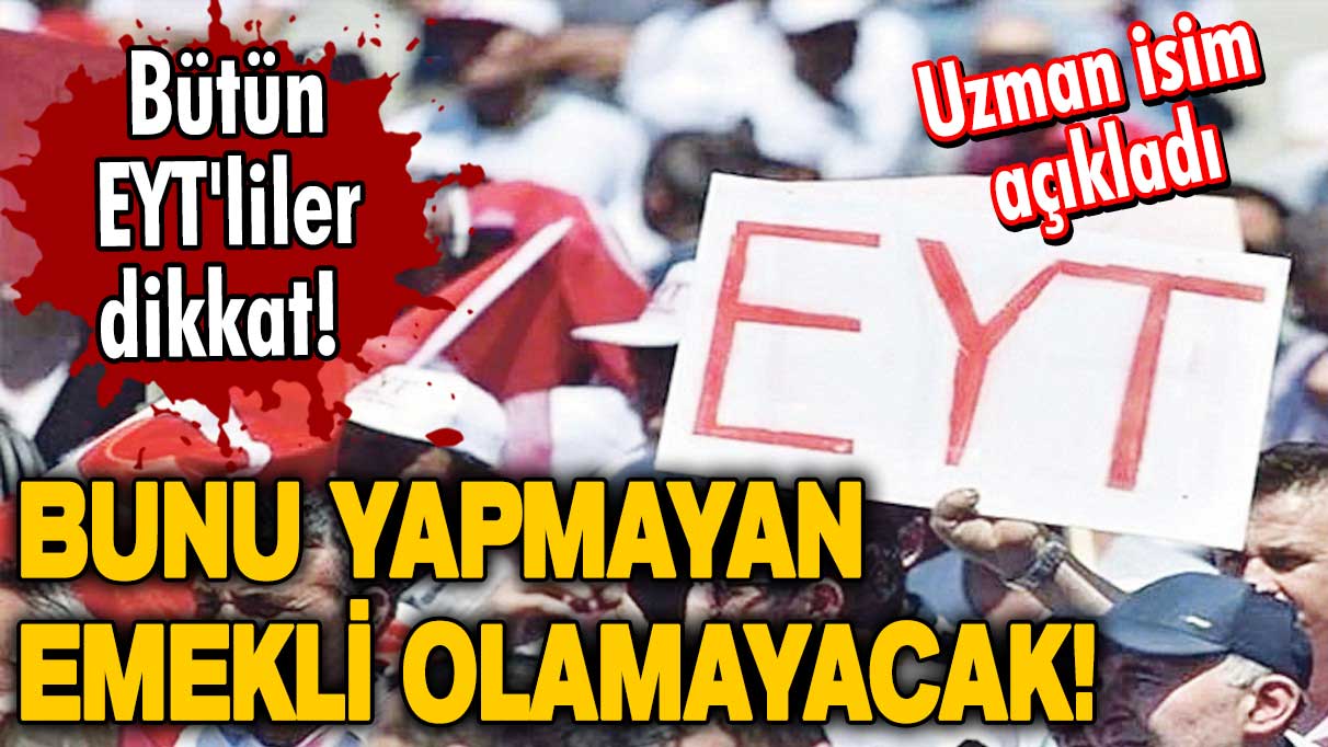 Bunu yapmayan emekli olamayacak! Bütün EYT'liler dikkat! Uzman isim açıkladı