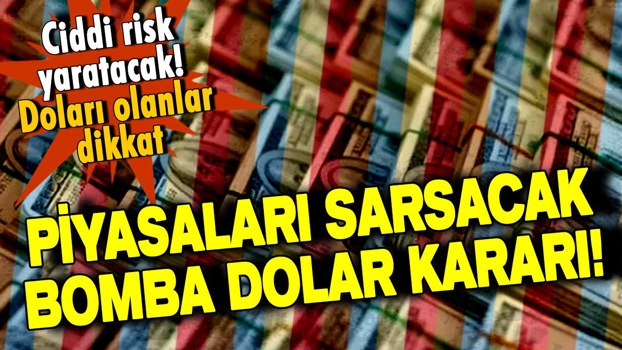 Piyasaları sarsacak bomba dolar kararı! Ciddi risk yaratacak! Doları olanlar dikkat