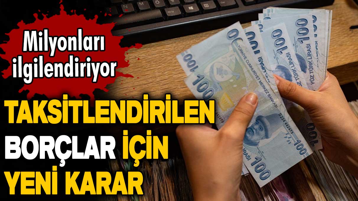 Milyonları ilgilendiriyor! Taksitlendirilen borçlar için yeni karar