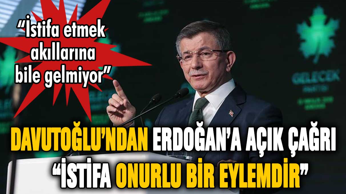 Davutoğlu'ndan Erdoğan'a açık çağrı: "İstifa onurlu bir eylemdir"