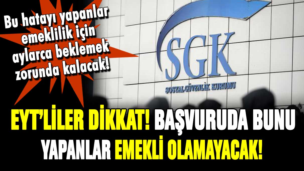 SGK'dan EYT'lilere son dakika uyarısı! Başvuruda bunu yapanlar geç emekli olacak