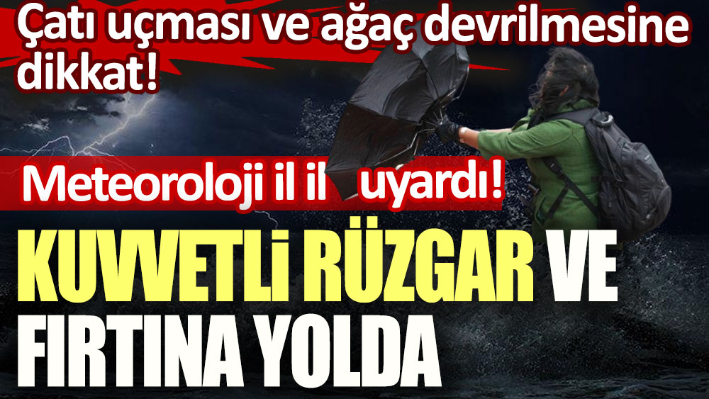 Meteoroloji il il uyardı! Kuvvetli rüzgar ve fırtına geliyor