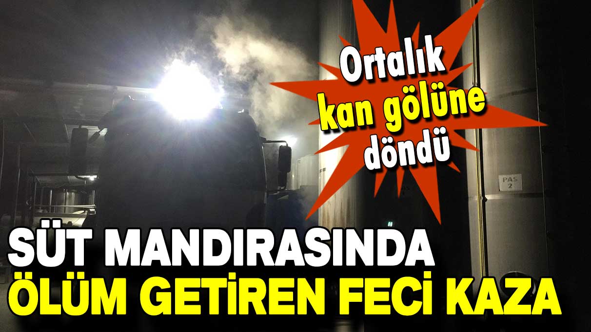 Süt mandırasında ölüm getiren feci kaza: Ortalık kan gölüne döndü!