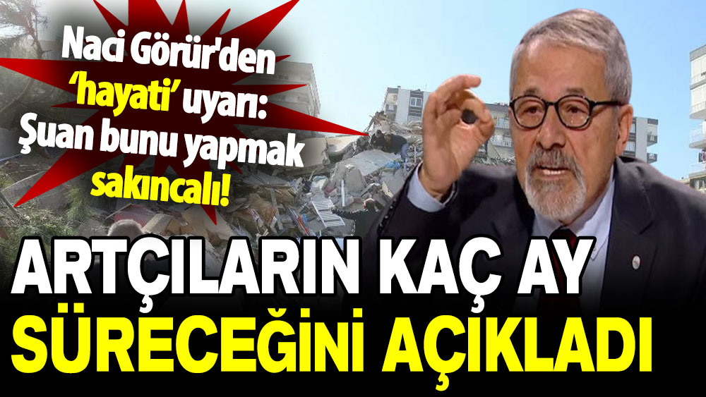 Naci Görür'den ‘hayati’ uyarı: Artçıların kaç ay süreceğini açıkladı!