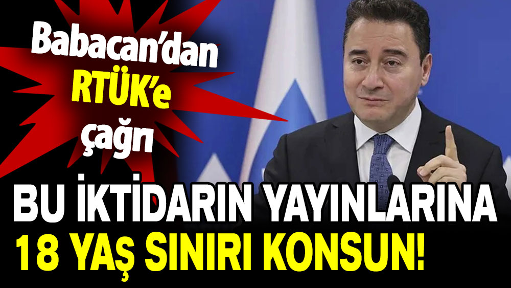 Babacan’dan RTÜK’e çağrı: Bu iktidarın yayınlarına 18 yaş sınırı konsun!