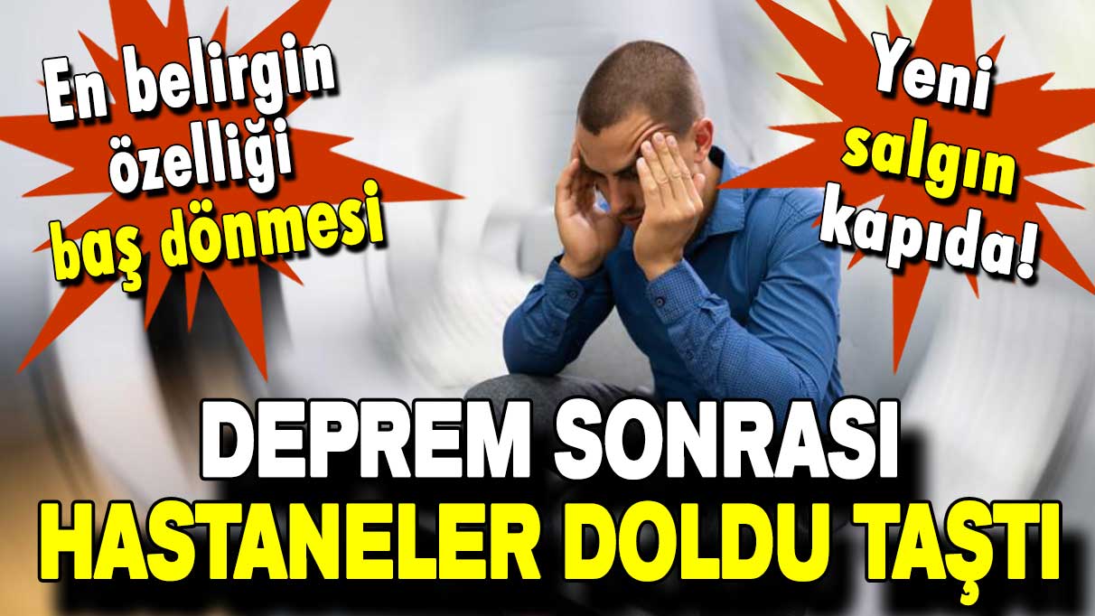 Deprem sonrası hastaneler doldu taştı: En belirgin özelliği baş dönmesi!