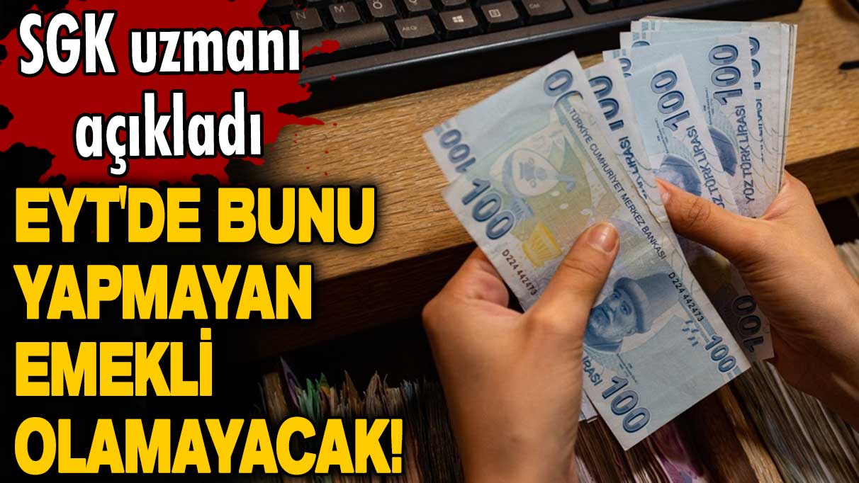 EYT'de bunu yapmayan emekli olamayacak! Milyonları ilgilendiriyor! SGK uzmanı açıkladı