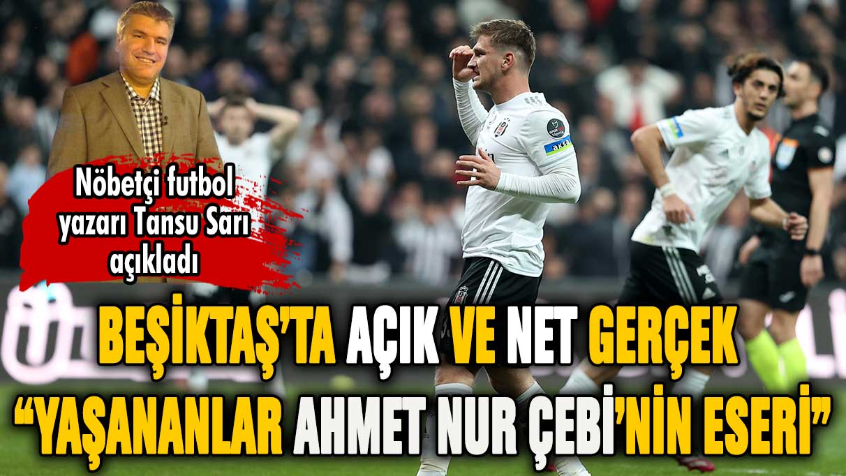 Tansu Sarı yazdı! Beşiktaş'ta yaşananlar Ahmet Nur Çebi'nin eseri!