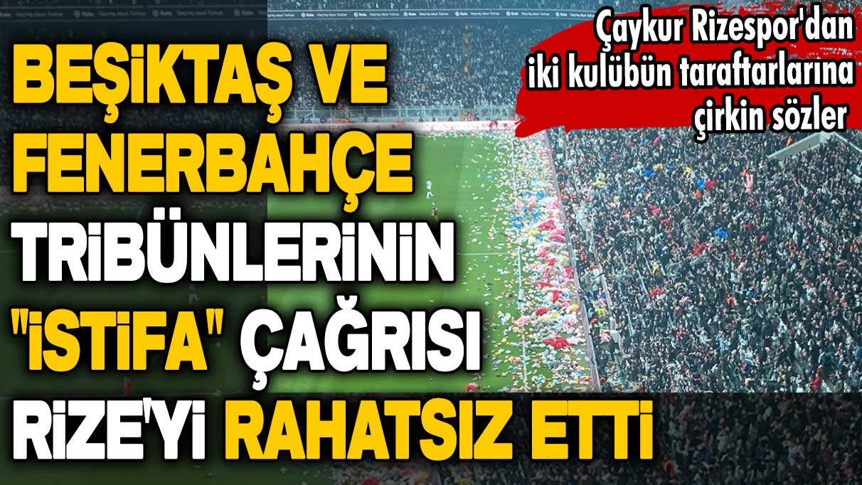 Beşiktaş ve Fenerbahçe tribünlerinin "istifa" çağrısı Rize'yi rahatsız etti! Çaykur Rizespor'dan iki kulübün taraftarlarına çirkin sözler 