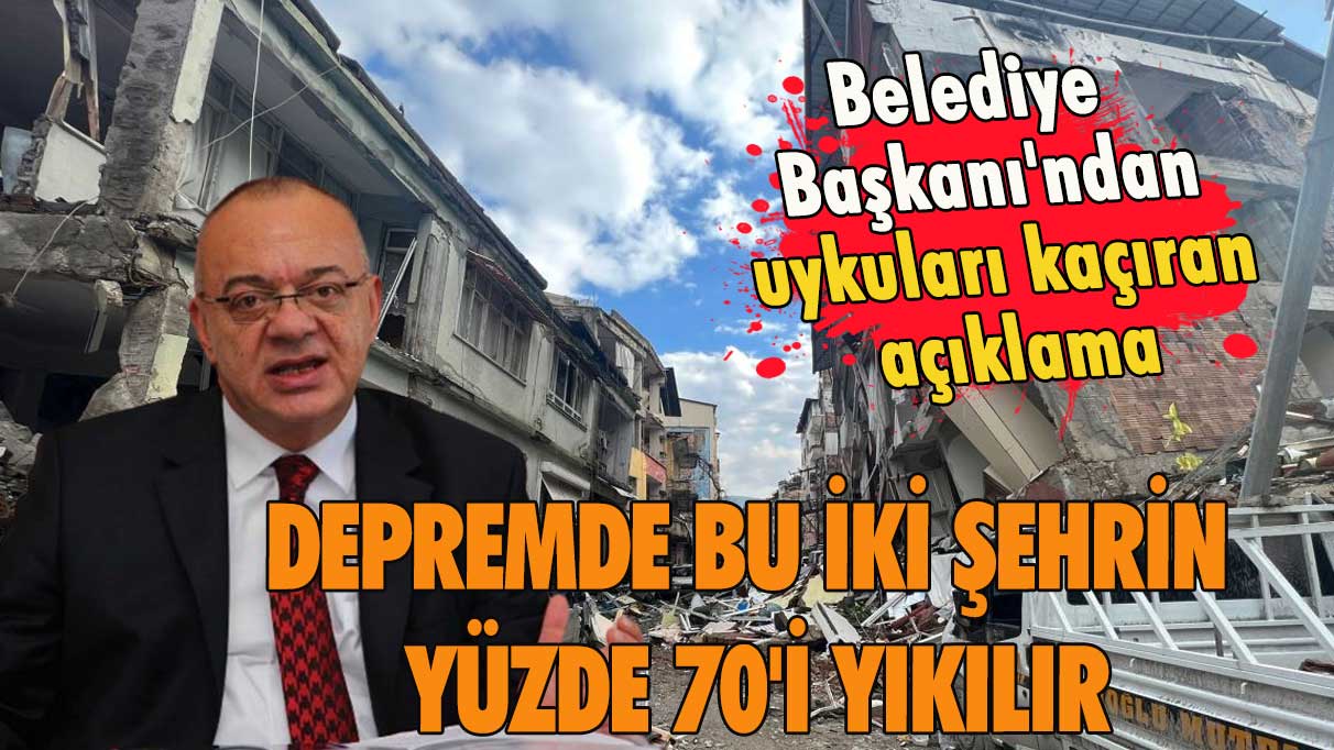 Belediye Başkanı'ndan uykuları kaçıran açıklama! Depremde bu iki şehrin yüzde 70'i yıkılır