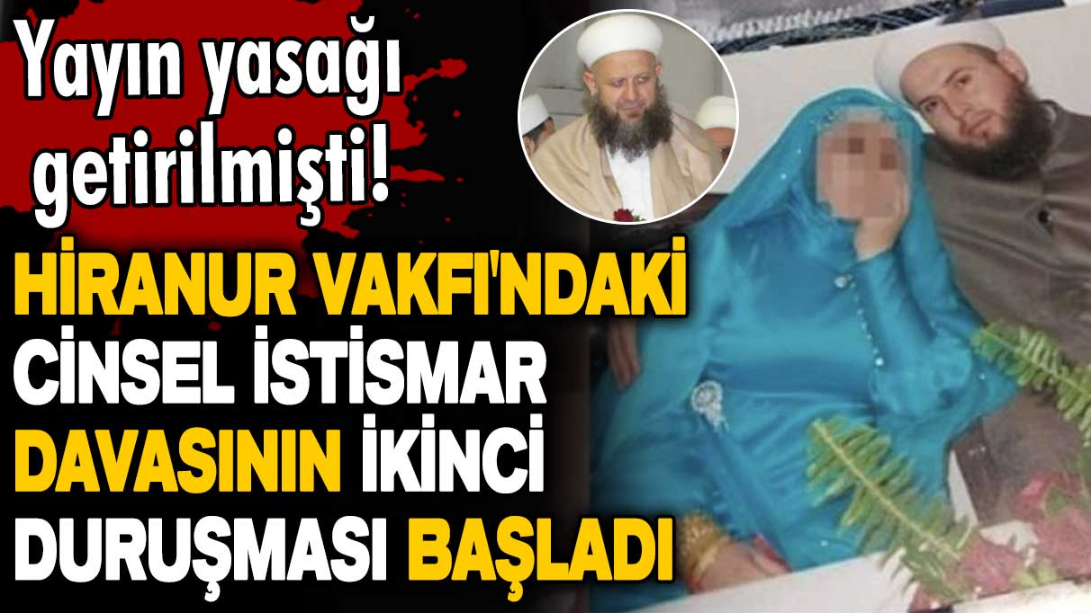 Hiranur Vakfı'ndaki cinsel istismar davasının ikinci duruşması başladı