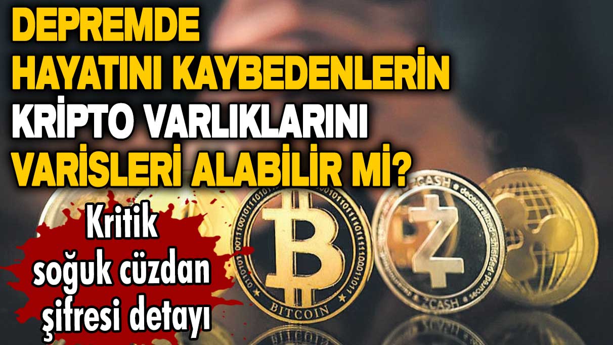 Depremde hayatını kaybedenlerin kripto varlıklarını varisleri alabilir mi? Kritik soğuk cüzdan şifresi detayı