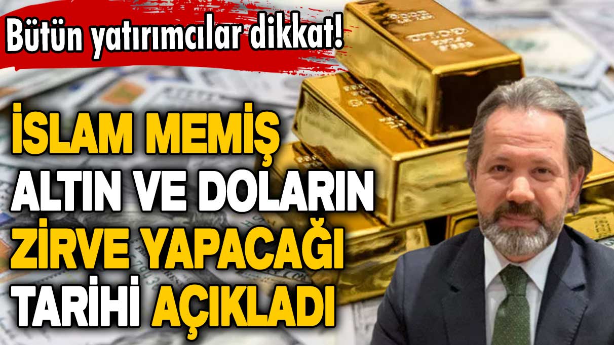 Bütün yatırımcılar dikkat! İslam Memiş altın ve doların zirve yapacağı tarihi açıkladı