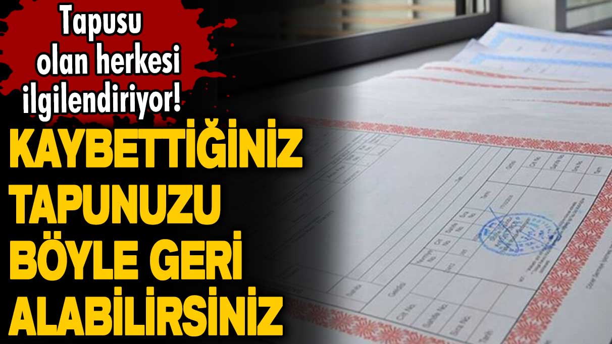 Kaybettiğiniz tapunuzu böyle geri alabilirsiniz! Tapusu olan herkesi ilgilendiriyor! 