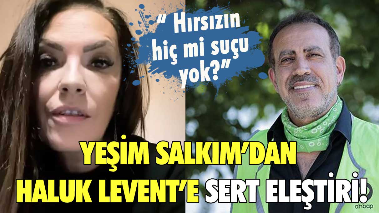 Yeşim Salkım’dan Haluk Levent’e sert eleştiri! ''Hırsızın hiç mi suçu yok?"