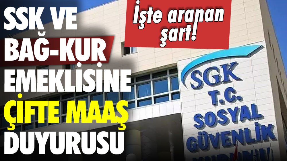 SSK ve Bağ-Kur emeklisine çift maaş duyurusu: İşte yapmanız gereken