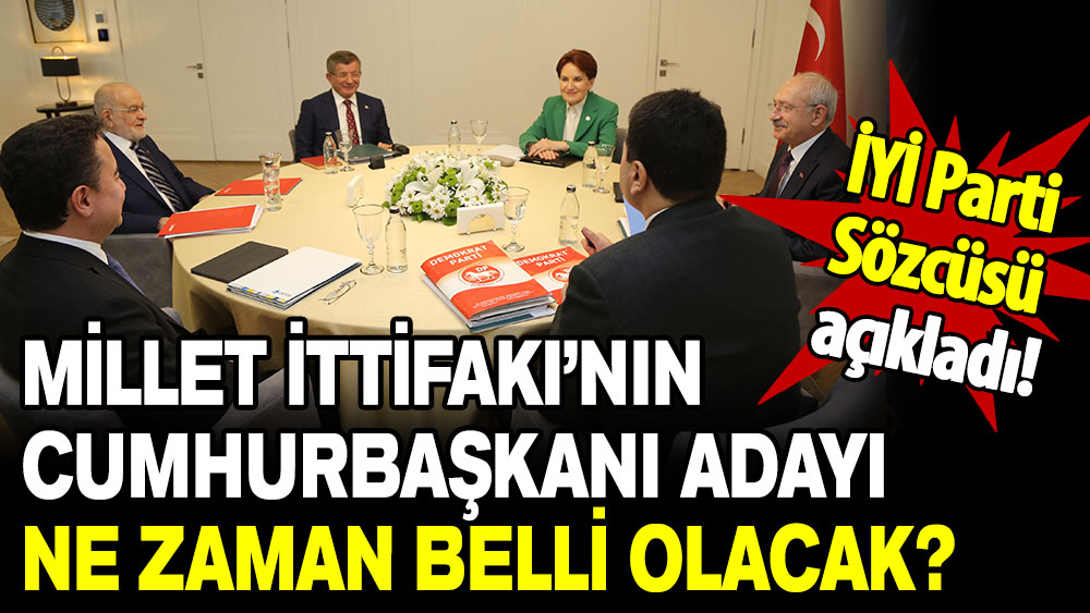 İYİ Parti Sözcüsü açıkladı: Millet İttifakı’nın Cumhurbaşkanı adayı ne zaman belli olacak?