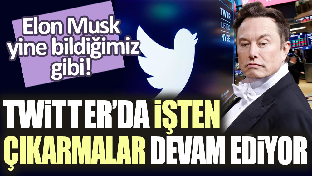 Elon Musk yine bildiğimiz gibi! Twitter'da işten çıkarmalar devam ediyor