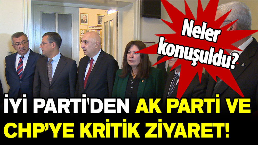 İYİ Parti'den AK Parti ve CHP'ye kritik ziyaret: Neler konuşuldu?