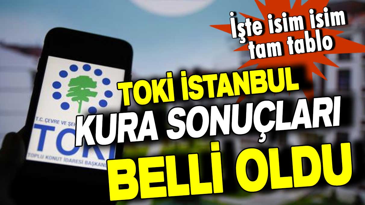 TOKİ İstanbul kura sonuçları belli oldu! İşte isim isim tam tablo