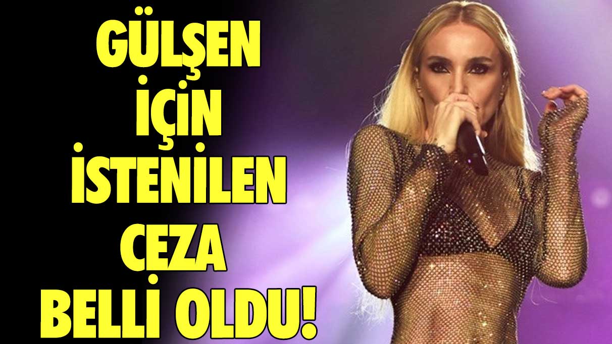 Gülşen için istenilen ceza belli oldu!