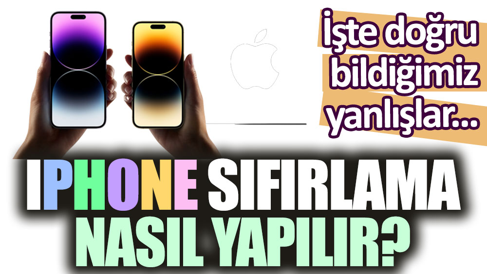 iPhone Sıfırlama Nasıl Yapılır? Doğru bilinen yanlışlıklar...