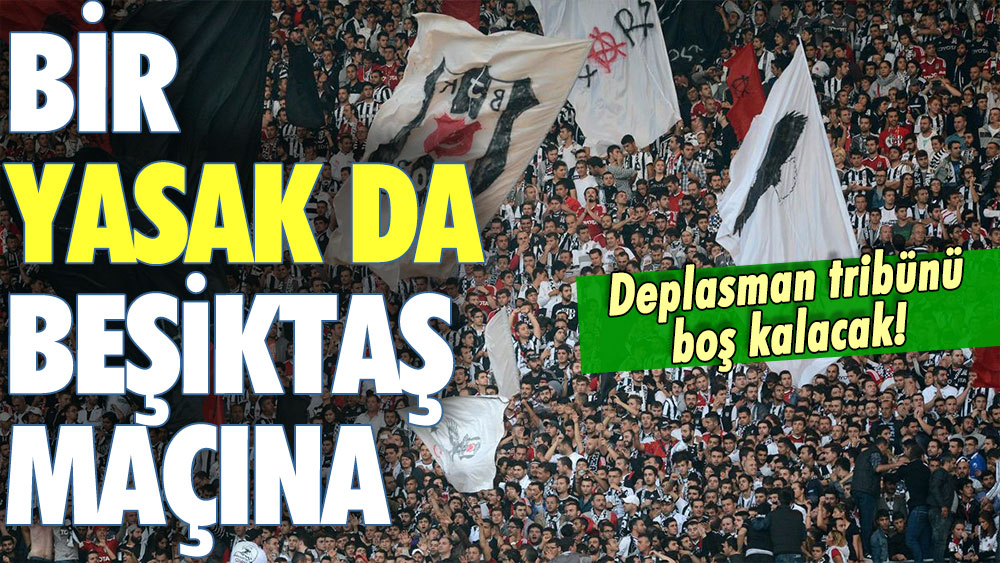 Son dakika duyuruldu: Bir tribün yasağı da Beşiktaş maçına geldi