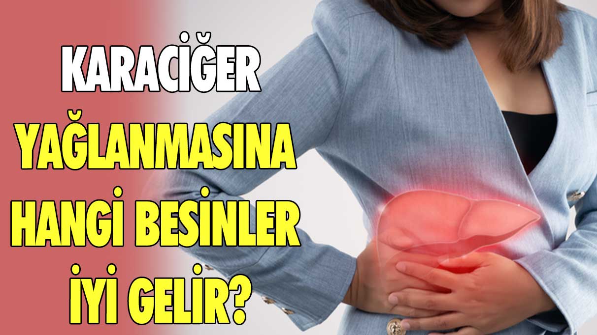 Karaciğer yağlanmasına hangi besinler iyi gelir?