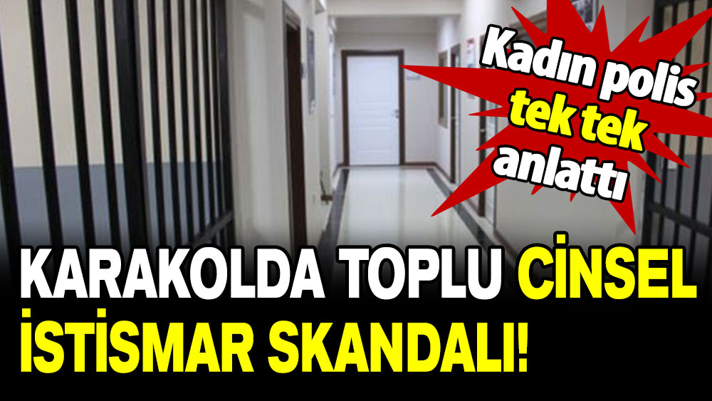 Karakolda toplu cinsel istismar skandalı: Kadın polis  çirkin detayları tek tek anlattı!