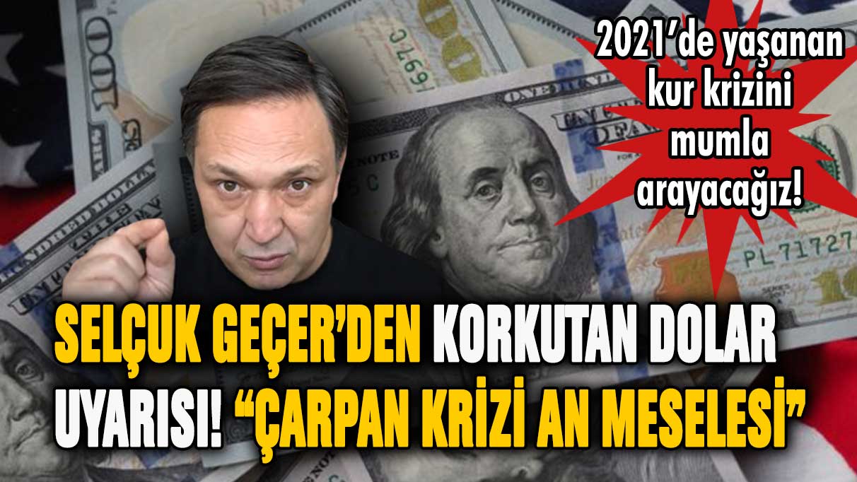 Selçuk Geçer'den korkutan dolar uyarısı! Çarpan krizi dolar kurunu yıkıp geçecek