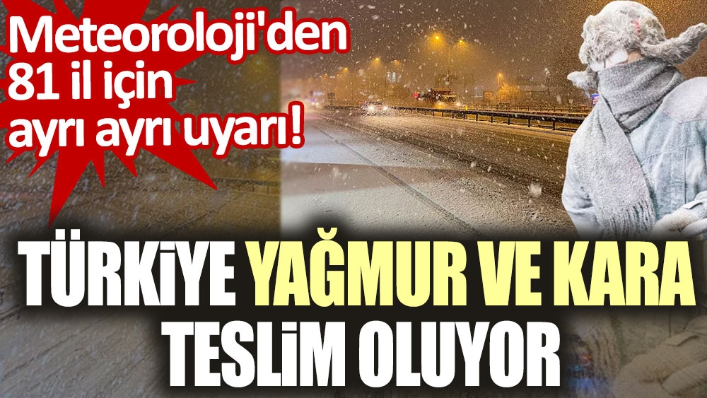 Meteoroloji'den 81 il için ayrı ayrı uyarı! Türkiye yağmur ve kar yağışına teslim oluyor