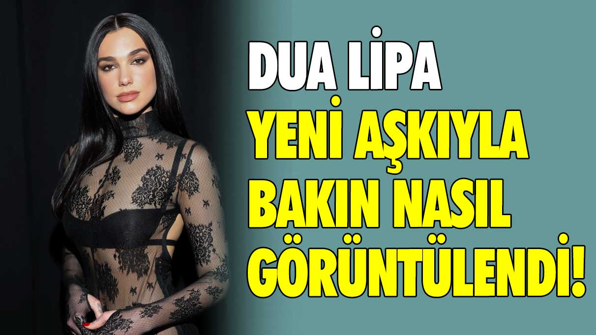 Dua Lipa yeni aşkıyla bakın nasıl görüntülendi!