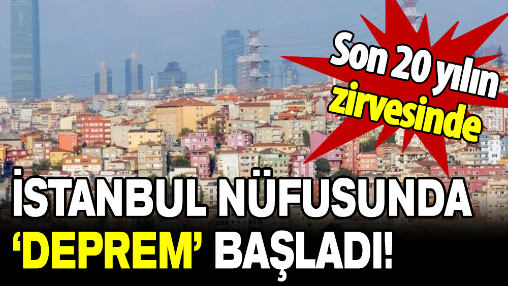 Son 20 yılın zirvesine çıktı: İstanbul nüfusunda ‘deprem’ başladı!