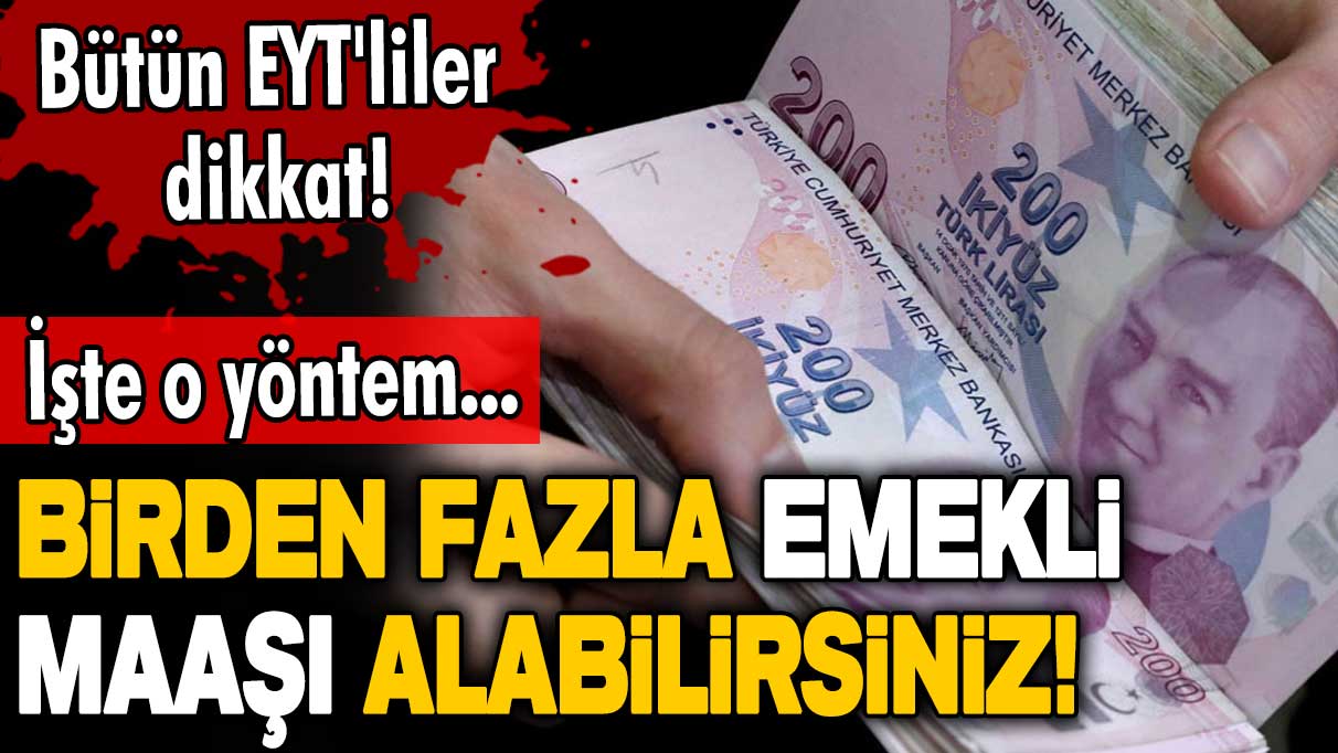 Bütün emekli ve EYT'liler dikkat! Birden fazla emekli maaşı alabilirsiniz! İşte o yöntem 