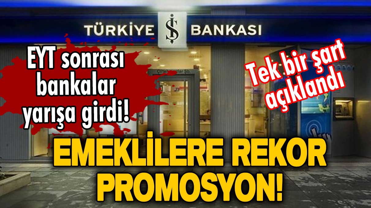 EYT sonrası bankalar yarışa girdi! İş Bankası'ndan emeklilere rekor promosyon! Tek bir şart açıklandı