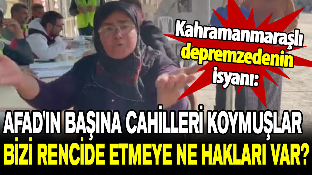 Kahramanmaraşlı depremzedenin isyanı: AFAD'ın başına cahilleri koymuşlar, bizi rencide etmeye ne hakları var?